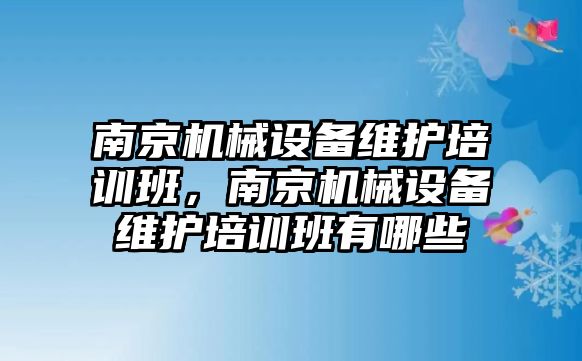 南京機械設(shè)備維護培訓班，南京機械設(shè)備維護培訓班有哪些