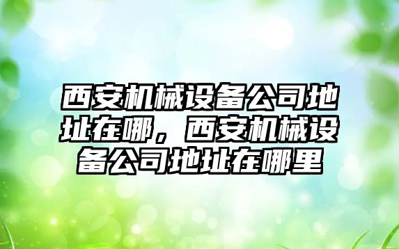 西安機械設備公司地址在哪，西安機械設備公司地址在哪里