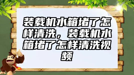 裝載機水箱堵了怎樣清洗，裝載機水箱堵了怎樣清洗視頻