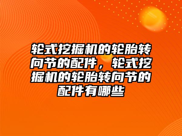 輪式挖掘機的輪胎轉向節(jié)的配件，輪式挖掘機的輪胎轉向節(jié)的配件有哪些