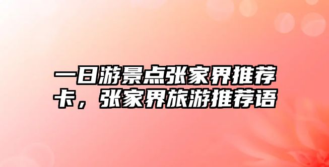 一日游景點(diǎn)張家界推薦卡，張家界旅游推薦語(yǔ)