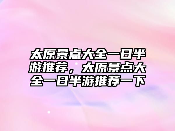 太原景點(diǎn)大全一日半游推薦，太原景點(diǎn)大全一日半游推薦一下