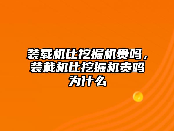 裝載機(jī)比挖掘機(jī)貴嗎，裝載機(jī)比挖掘機(jī)貴嗎為什么