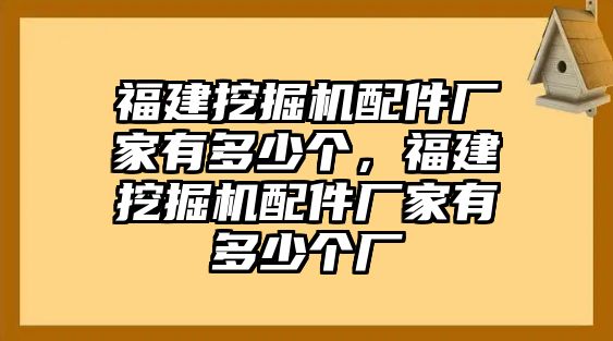 福建挖掘機配件廠家有多少個，福建挖掘機配件廠家有多少個廠