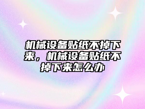 機(jī)械設(shè)備貼紙不掉下來，機(jī)械設(shè)備貼紙不掉下來怎么辦