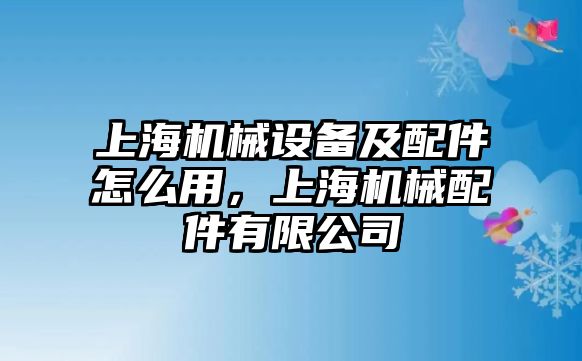 上海機(jī)械設(shè)備及配件怎么用，上海機(jī)械配件有限公司