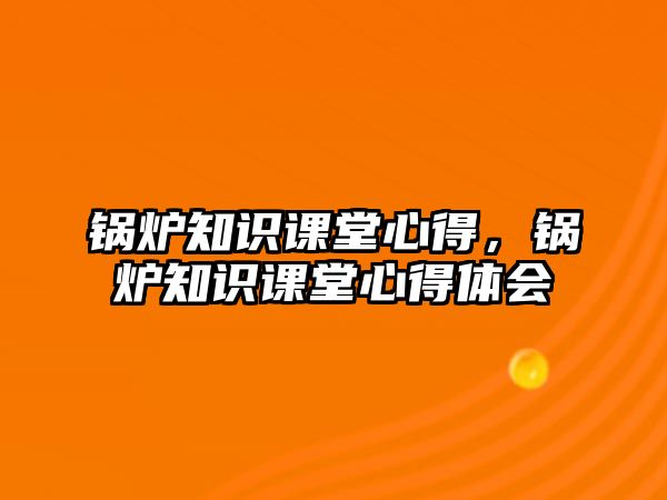 鍋爐知識課堂心得，鍋爐知識課堂心得體會