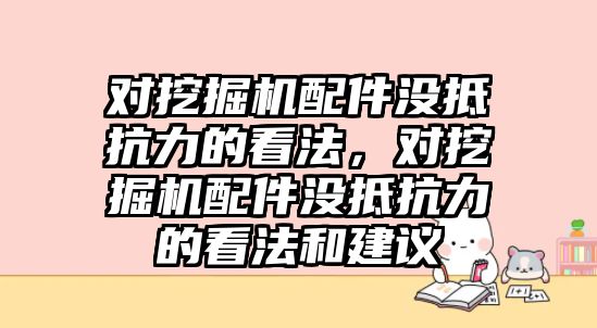 對挖掘機配件沒抵抗力的看法，對挖掘機配件沒抵抗力的看法和建議