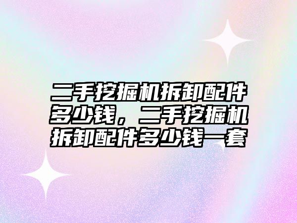 二手挖掘機拆卸配件多少錢，二手挖掘機拆卸配件多少錢一套