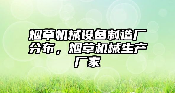 煙草機械設(shè)備制造廠分布，煙草機械生產(chǎn)廠家