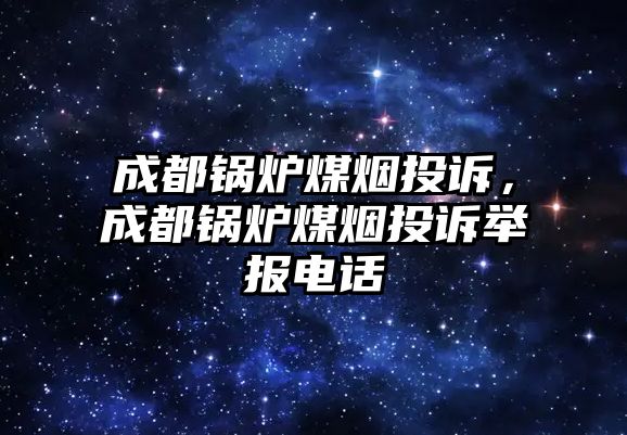 成都鍋爐煤煙投訴，成都鍋爐煤煙投訴舉報電話