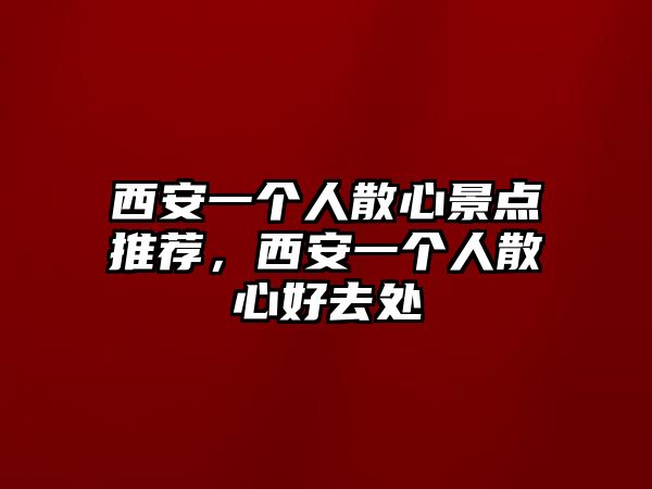 西安一個人散心景點推薦，西安一個人散心好去處