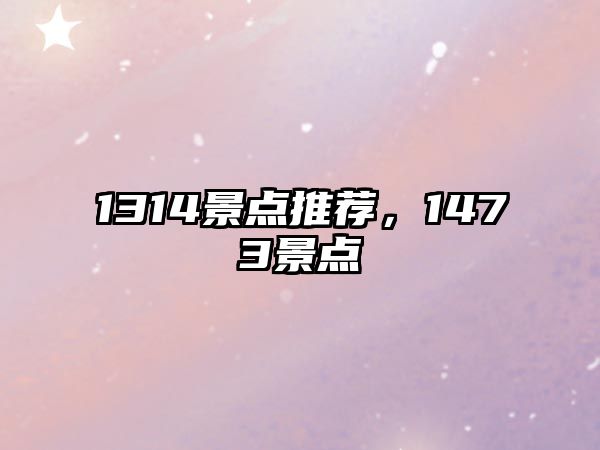 1314景點(diǎn)推薦，1473景點(diǎn)