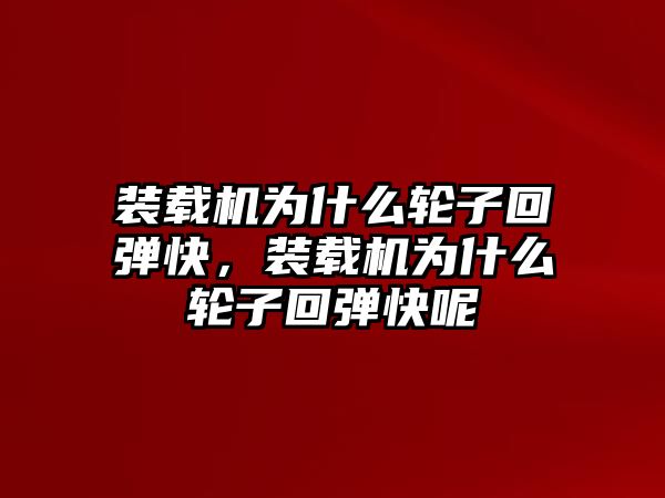 裝載機為什么輪子回彈快，裝載機為什么輪子回彈快呢