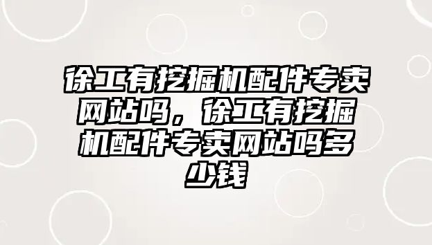 徐工有挖掘機配件專賣網(wǎng)站嗎，徐工有挖掘機配件專賣網(wǎng)站嗎多少錢