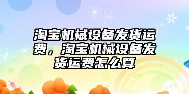 淘寶機械設備發(fā)貨運費，淘寶機械設備發(fā)貨運費怎么算