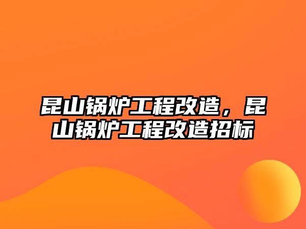 昆山鍋爐工程改造，昆山鍋爐工程改造招標(biāo)