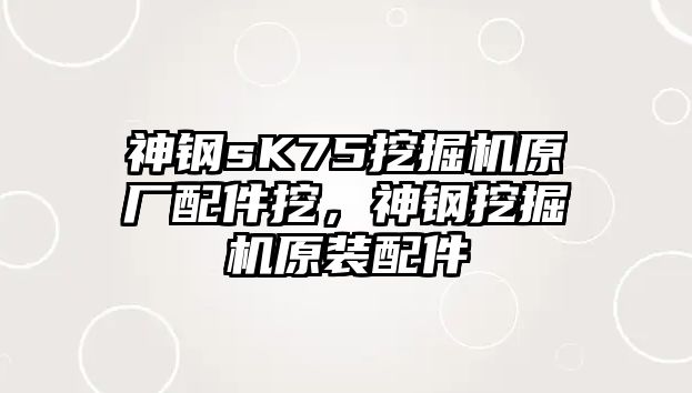 神鋼sK75挖掘機(jī)原廠配件挖，神鋼挖掘機(jī)原裝配件