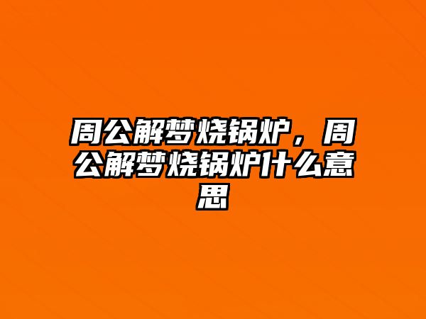 周公解夢燒鍋爐，周公解夢燒鍋爐什么意思