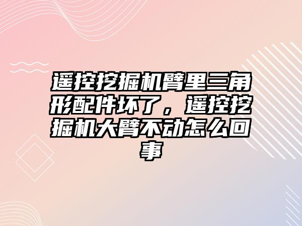 遙控挖掘機臂里三角形配件壞了，遙控挖掘機大臂不動怎么回事