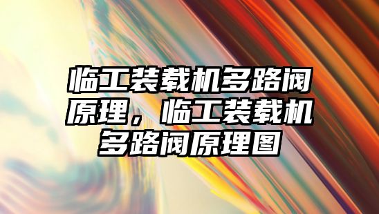 臨工裝載機多路閥原理，臨工裝載機多路閥原理圖