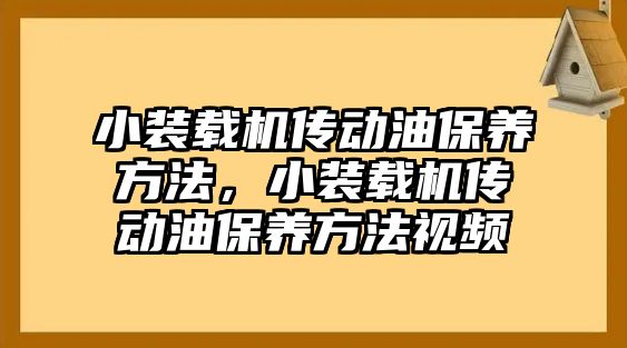 小裝載機傳動油保養(yǎng)方法，小裝載機傳動油保養(yǎng)方法視頻