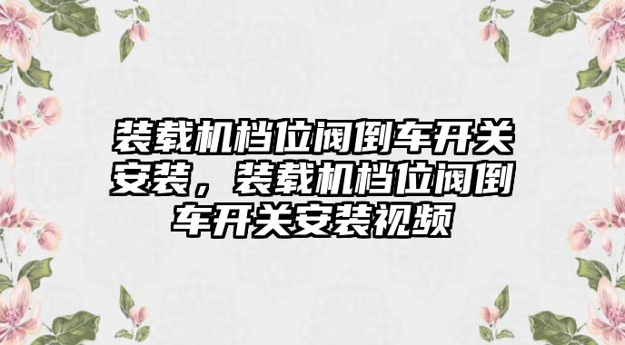 裝載機檔位閥倒車開關(guān)安裝，裝載機檔位閥倒車開關(guān)安裝視頻