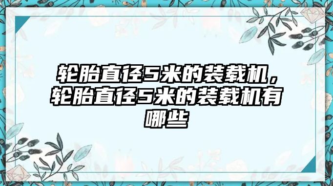 輪胎直徑5米的裝載機，輪胎直徑5米的裝載機有哪些