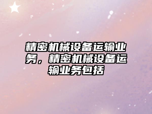 精密機械設備運輸業(yè)務，精密機械設備運輸業(yè)務包括