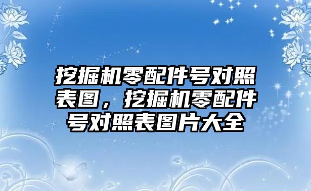 挖掘機(jī)零配件號(hào)對(duì)照表圖，挖掘機(jī)零配件號(hào)對(duì)照表圖片大全