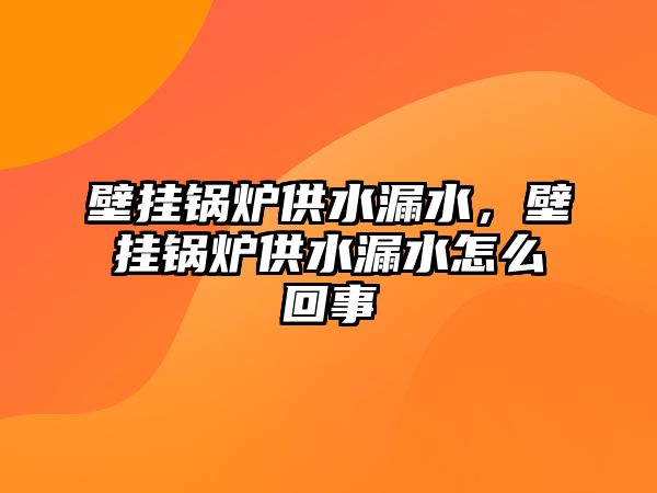 壁掛鍋爐供水漏水，壁掛鍋爐供水漏水怎么回事