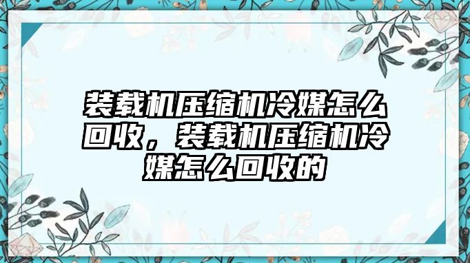 裝載機壓縮機冷媒怎么回收，裝載機壓縮機冷媒怎么回收的