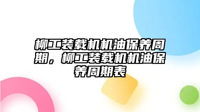 柳工裝載機機油保養(yǎng)周期，柳工裝載機機油保養(yǎng)周期表