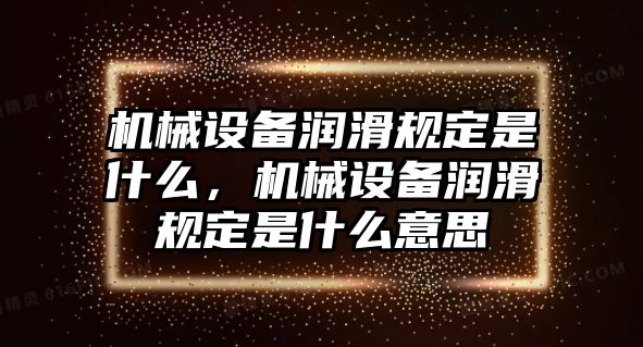 機械設備潤滑規(guī)定是什么，機械設備潤滑規(guī)定是什么意思