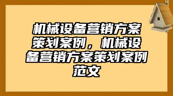 機(jī)械設(shè)備營(yíng)銷方案策劃案例，機(jī)械設(shè)備營(yíng)銷方案策劃案例范文