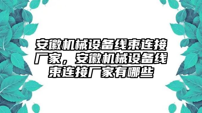 安徽機械設(shè)備線束連接廠家，安徽機械設(shè)備線束連接廠家有哪些