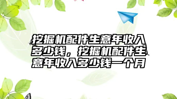 挖掘機配件生意年收入多少錢，挖掘機配件生意年收入多少錢一個月