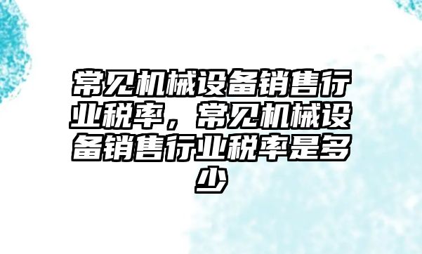 常見機械設備銷售行業(yè)稅率，常見機械設備銷售行業(yè)稅率是多少