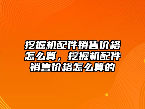 挖掘機(jī)配件銷售價格怎么算，挖掘機(jī)配件銷售價格怎么算的