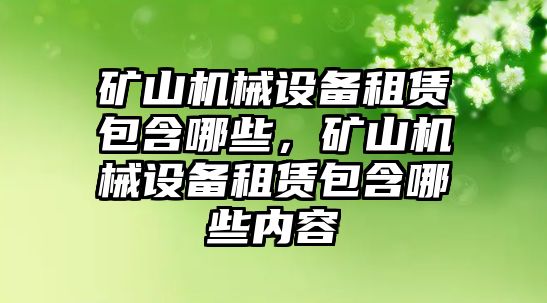 礦山機械設(shè)備租賃包含哪些，礦山機械設(shè)備租賃包含哪些內(nèi)容