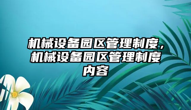 機械設備園區(qū)管理制度，機械設備園區(qū)管理制度內容