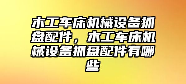 木工車床機械設(shè)備抓盤配件，木工車床機械設(shè)備抓盤配件有哪些