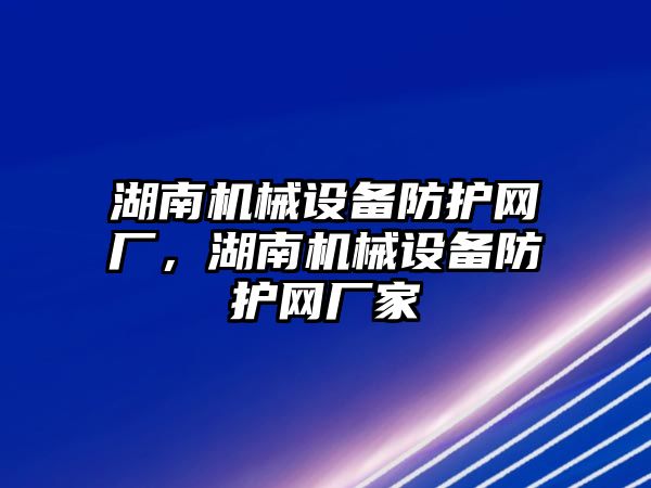 湖南機械設(shè)備防護網(wǎng)廠，湖南機械設(shè)備防護網(wǎng)廠家