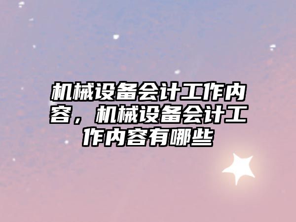 機械設備會計工作內(nèi)容，機械設備會計工作內(nèi)容有哪些