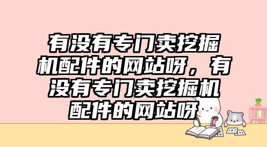 有沒有專門賣挖掘機(jī)配件的網(wǎng)站呀，有沒有專門賣挖掘機(jī)配件的網(wǎng)站呀