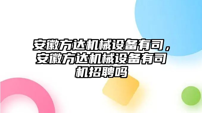 安徽方達機械設備有司，安徽方達機械設備有司機招聘嗎