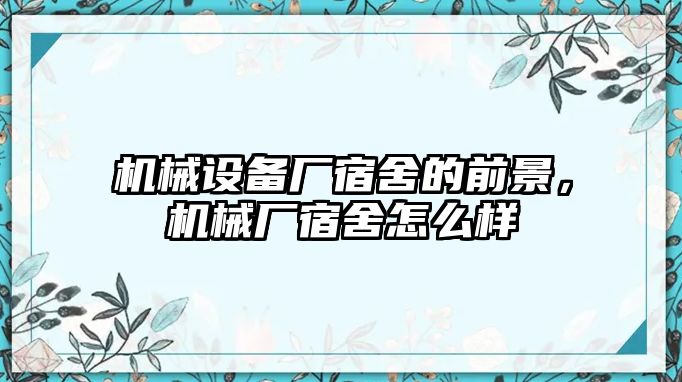 機(jī)械設(shè)備廠宿舍的前景，機(jī)械廠宿舍怎么樣