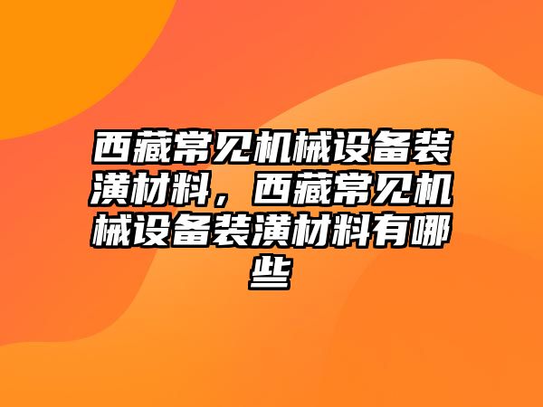 西藏常見機械設(shè)備裝潢材料，西藏常見機械設(shè)備裝潢材料有哪些