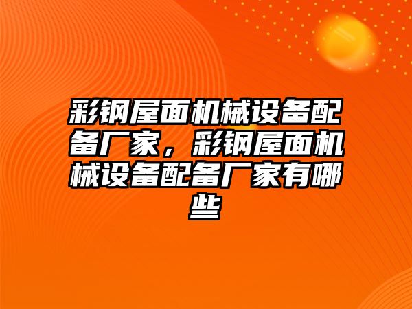 彩鋼屋面機(jī)械設(shè)備配備廠家，彩鋼屋面機(jī)械設(shè)備配備廠家有哪些