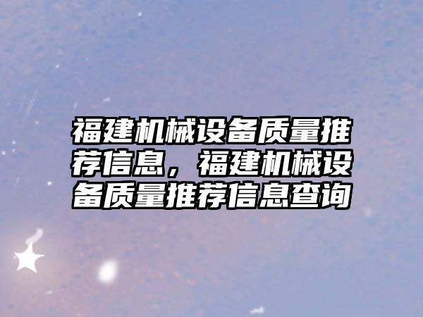 福建機械設備質(zhì)量推薦信息，福建機械設備質(zhì)量推薦信息查詢